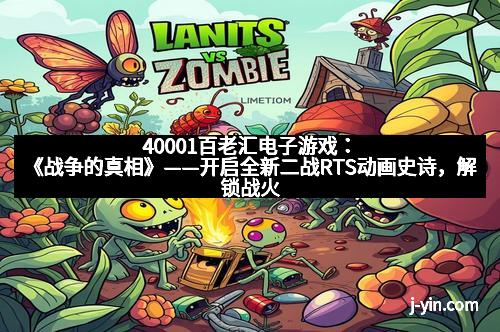 40001百老汇电子游戏：《战争的真相》——开启全新二战RTS动画史诗，解锁战火中的真实与震撼